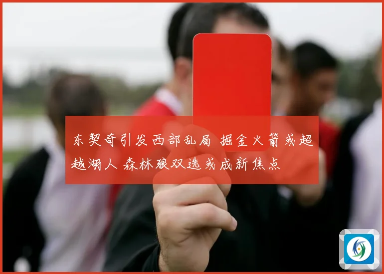 东契奇引发西部乱局 掘金火箭或超越湖人 森林狼双选或成新焦点