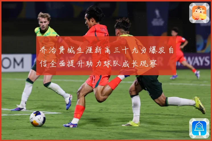 乔治费城生涯新高三十九分爆发自信全面提升助力球队成长观察