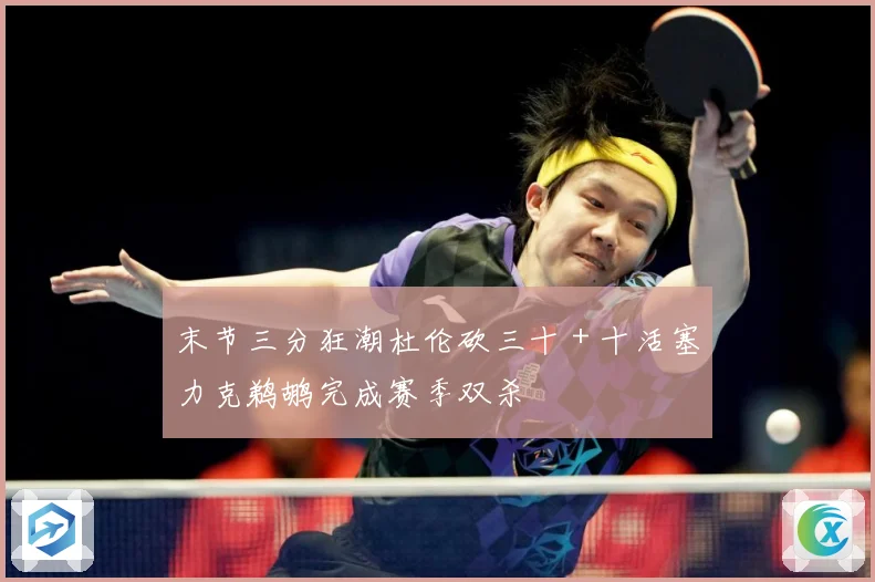 末节三分狂潮杜伦砍三十＋十活塞力克鹈鹕完成赛季双杀