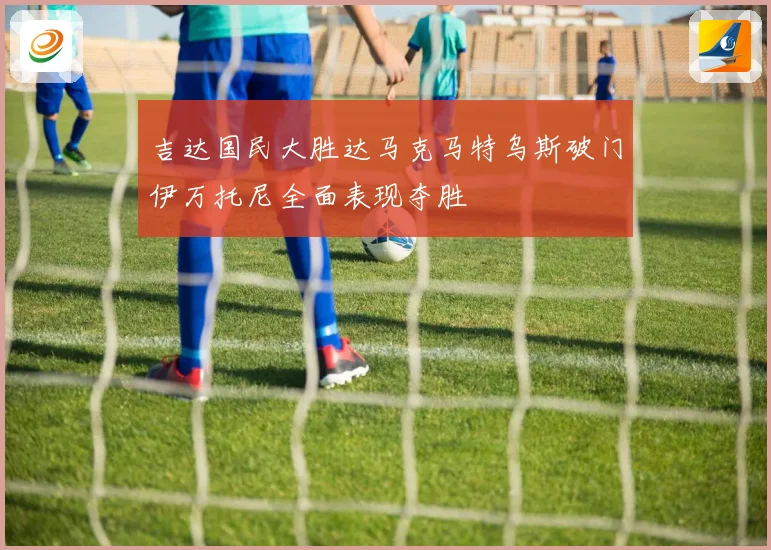 吉达国民大胜达马克马特乌斯破门伊万托尼全面表现夺胜