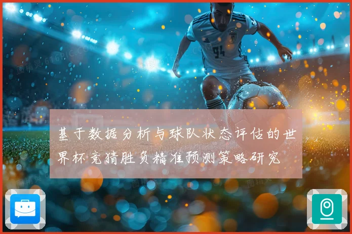 基于数据分析与球队状态评估的世界杯竞猜胜负精准预测策略研究