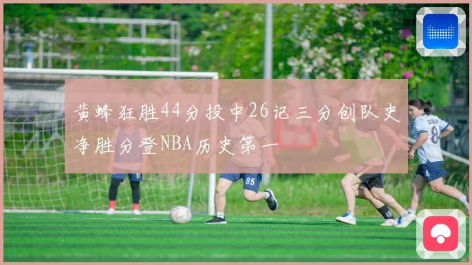 黄蜂狂胜44分投中26记三分创队史净胜分登NBA历史第一