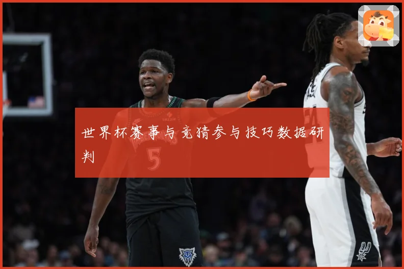 世界杯赛事与竞猜参与技巧数据研判