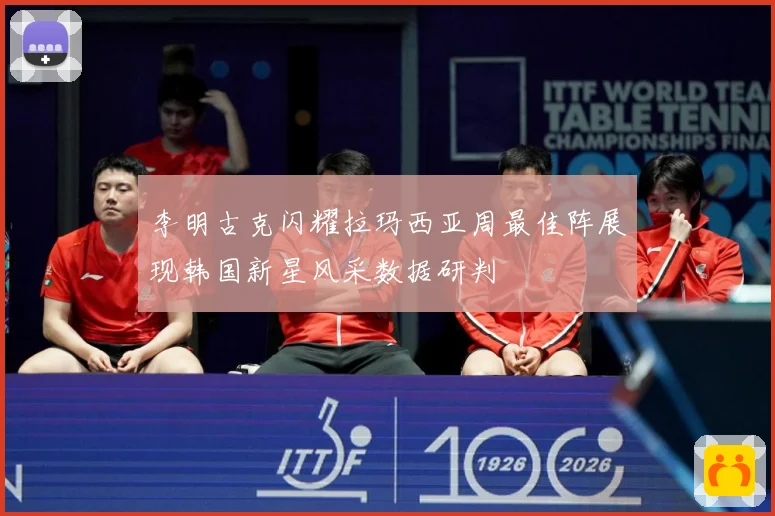 李明古克闪耀拉玛西亚周最佳阵展现韩国新星风采数据研判