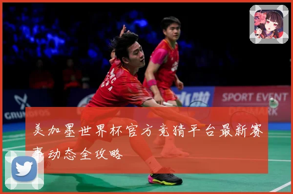 美加墨世界杯官方竞猜平台最新赛事动态全攻略