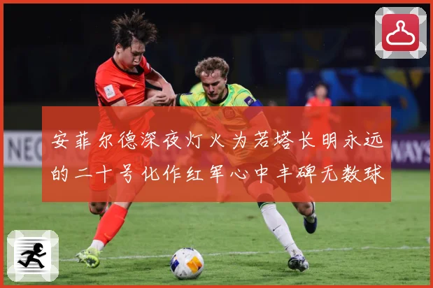 安菲尔德深夜灯火为若塔长明永远的二十号化作红军心中丰碑无数球战术观察