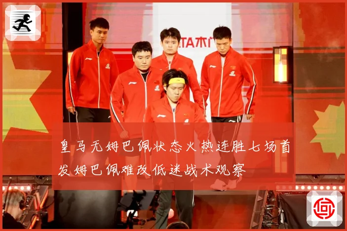 皇马无姆巴佩状态火热连胜七场首发姆巴佩难改低迷战术观察