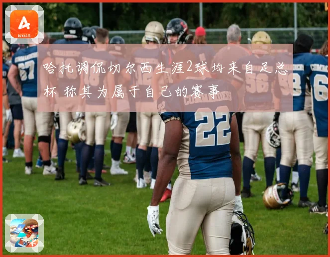 哈托调侃切尔西生涯2球均来自足总杯 称其为属于自己的赛事