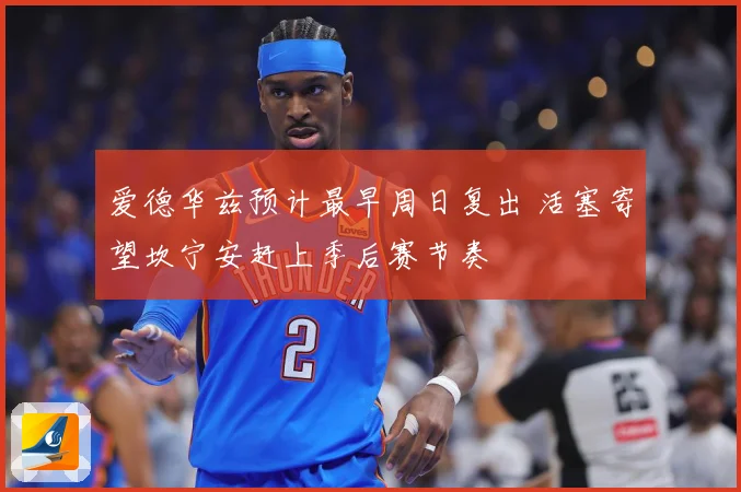 爱德华兹预计最早周日复出 活塞寄望坎宁安赶上季后赛节奏