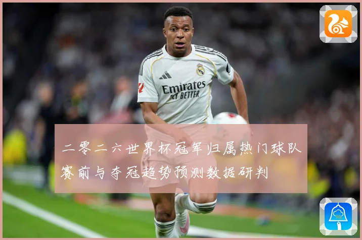 二零二六世界杯冠军归属热门球队赛前与夺冠趋势预测数据研判