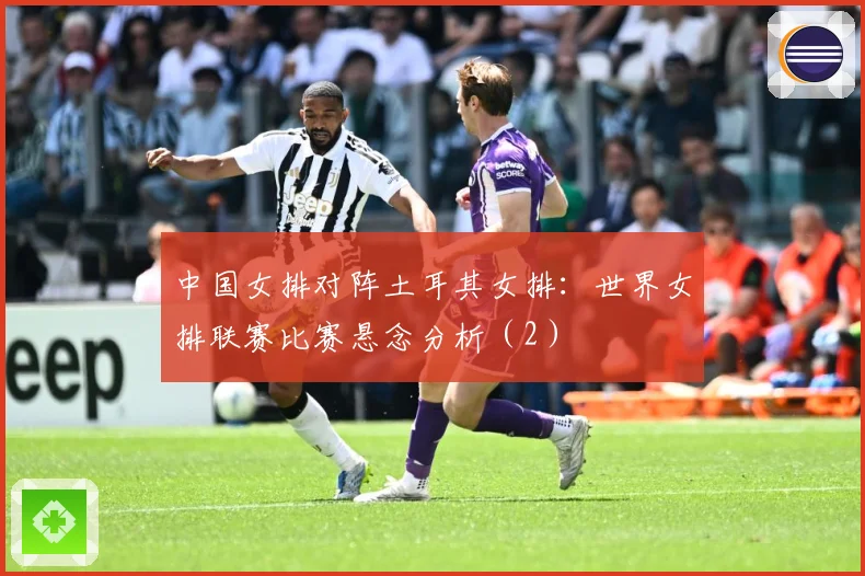 中国女排对阵土耳其女排：世界女排联赛比赛悬念分析（2）