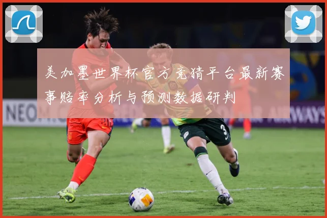 美加墨世界杯官方竞猜平台最新赛事赔率分析与预测数据研判