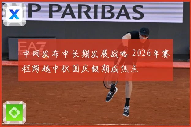 中网发布中长期发展战略 2026年赛程跨越中秋国庆假期成焦点