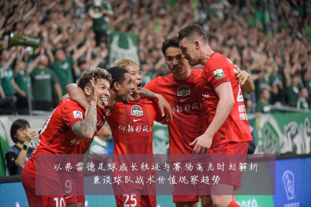 以弗雷德足球成长轨迹与赛场高光时刻解析兼谈球队战术价值观察趋势