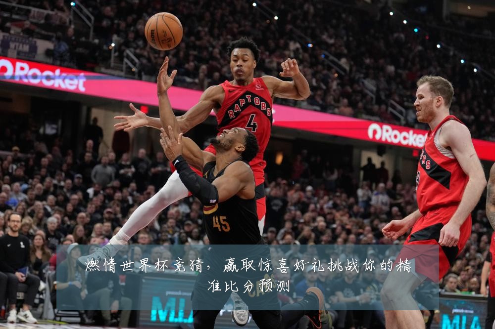 燃情世界杯竞猜，赢取惊喜好礼挑战你的精准比分预测