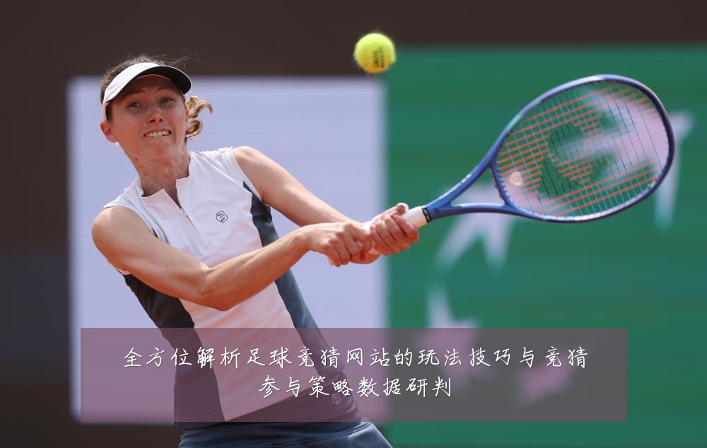 全方位解析足球竞猜网站的玩法技巧与竞猜参与策略数据研判
