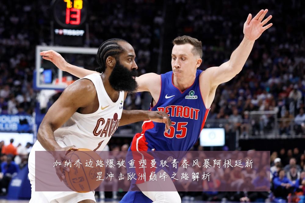 加纳乔边路爆破重塑曼联青春风暴阿根廷新星冲击欧洲巅峰之路解析
