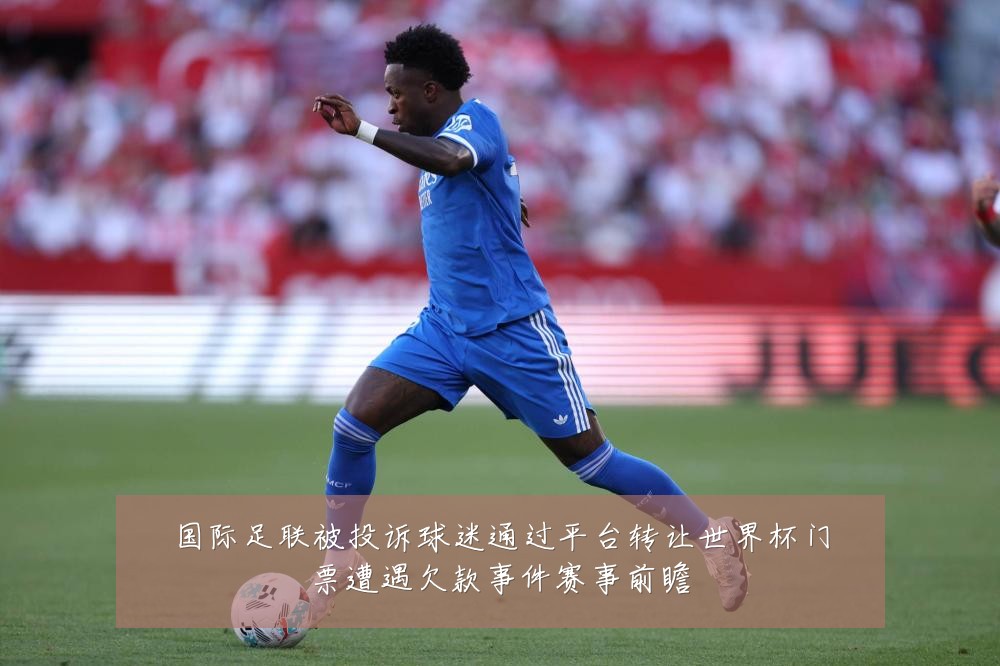 国际足联被投诉球迷通过平台转让世界杯门票遭遇欠款事件赛事前瞻