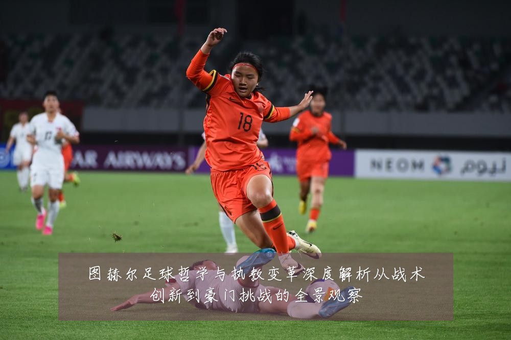 图赫尔足球哲学与执教变革深度解析从战术创新到豪门挑战的全景观察