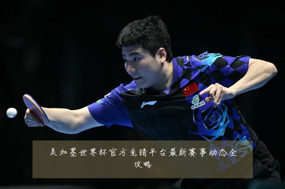 美加墨世界杯官方竞猜平台最新赛事动态全攻略